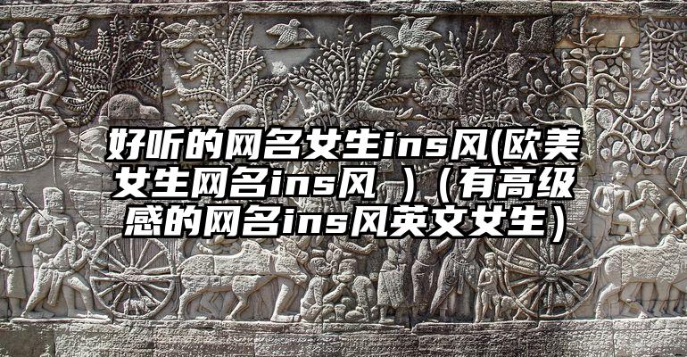 好听的网名女生ins风(欧美女生网名ins风 )（有高级感的网名ins风英文女生）