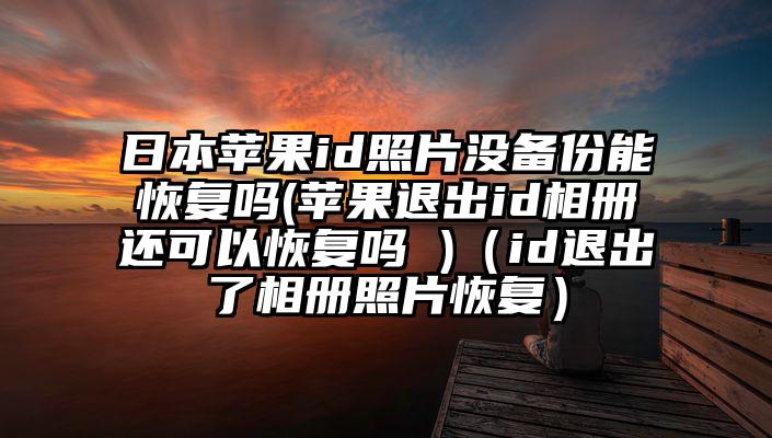 日本苹果id照片没备份能恢复吗(苹果退出id相册还可以恢复吗 )（id退出了相册照片恢复）