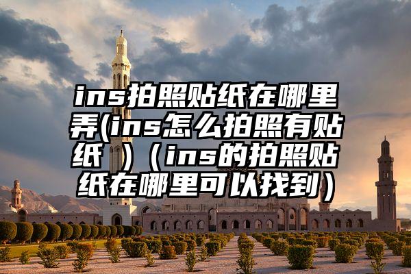 ins拍照贴纸在哪里弄(ins怎么拍照有贴纸 )（ins的拍照贴纸在哪里可以找到）