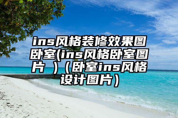 ins风格装修效果图卧室(ins风格卧室图片 )（卧室ins风格设计图片）