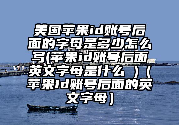 美国苹果id账号后面的字母是多少怎么写(苹果id账号后面英文字母是什么 )（苹果id账号后面的英文字母）
