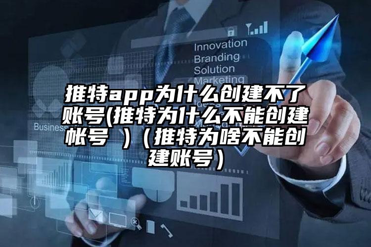 推特app为什么创建不了账号(推特为什么不能创建帐号 )（推特为啥不能创建账号）