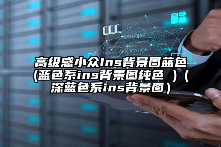 高级感小众ins背景图蓝色(蓝色系ins背景图纯色 )（深蓝色系ins背景图）