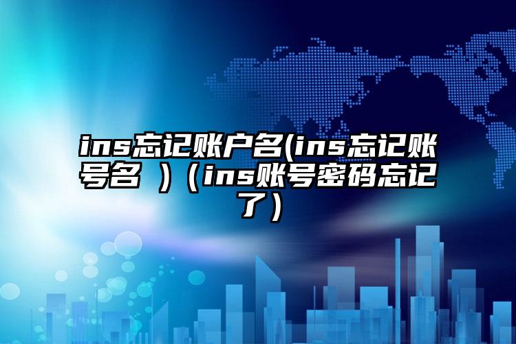 ins忘记账户名(ins忘记账号名 )（ins账号密码忘记了）