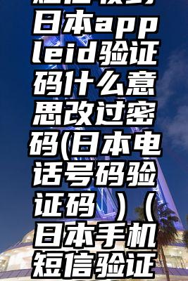 短信收到日本appleid验证码什么意思改过密码(日本电话号码验证码 )（日本手机短信验证码接收）