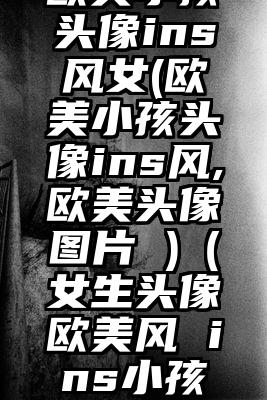 欧美小孩头像ins风女(欧美小孩头像ins风,欧美头像图片 )（女生头像欧美风 ins小孩动漫）
