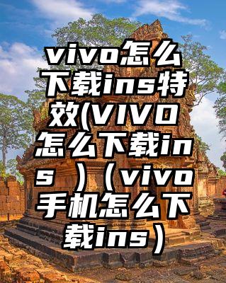vivo怎么下载ins特效(VIVO怎么下载ins )（vivo手机怎么下载ins）