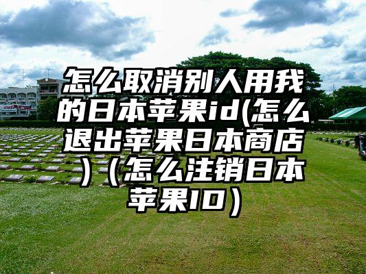 怎么取消别人用我的日本苹果id(怎么退出苹果日本商店 )（怎么注销日本苹果ID）