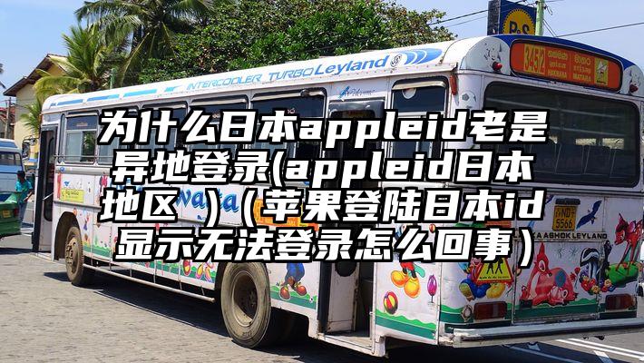 为什么日本appleid老是异地登录(appleid日本地区 )（苹果登陆日本id显示无法登录怎么回事）