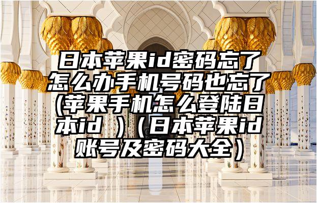 日本苹果id密码忘了怎么办手机号码也忘了(苹果手机怎么登陆日本id )（日本苹果id账号及密码大全）