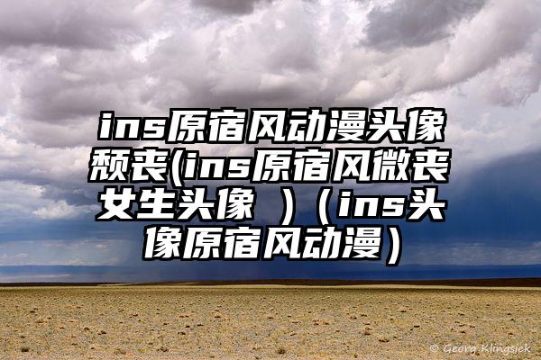 ins原宿风动漫头像颓丧(ins原宿风微丧女生头像 )（ins头像原宿风动漫）