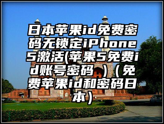 日本苹果id免费密码无锁定iPhone5激活(苹果5免费id账号密码 )（免费苹果id和密码日本）