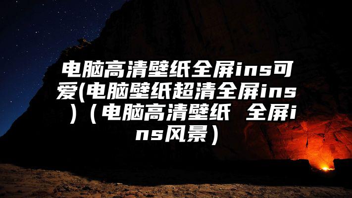 电脑高清壁纸全屏ins可爱(电脑壁纸超清全屏ins )（电脑高清壁纸 全屏ins风景）