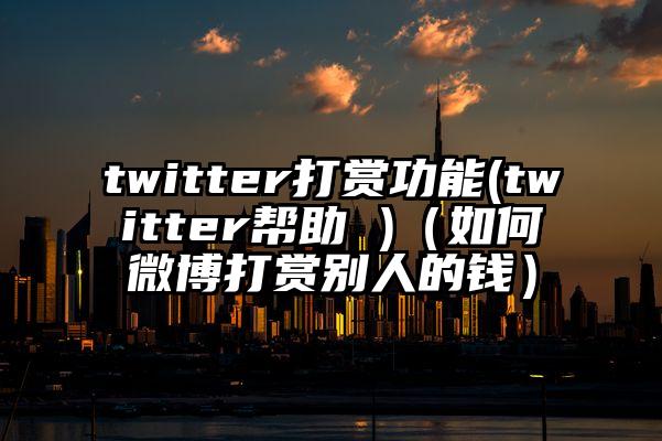 twitter打赏功能(twitter帮助 )（如何微博打赏别人的钱）