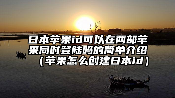 日本苹果id可以在两部苹果同时登陆吗的简单介绍（苹果怎么创建日本id）