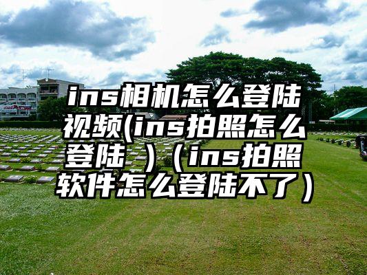 ins相机怎么登陆视频(ins拍照怎么登陆 )（ins拍照软件怎么登陆不了）