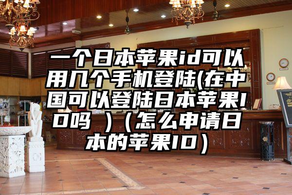 一个日本苹果id可以用几个手机登陆(在中国可以登陆日本苹果ID吗 )（怎么申请日本的苹果ID）