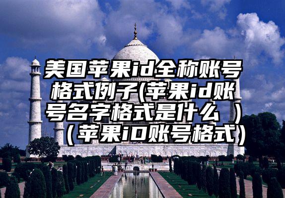 美国苹果id全称账号格式例子(苹果id账号名字格式是什么 )（苹果iD账号格式）