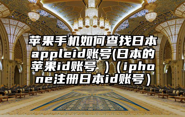 苹果手机如何查找日本appleid账号(日本的苹果id账号 )（iphone注册日本id账号）