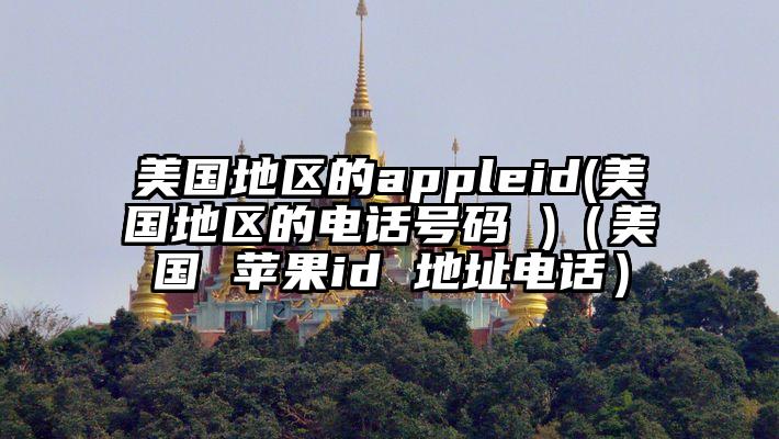 美国地区的appleid(美国地区的电话号码 )（美国 苹果id 地址电话）