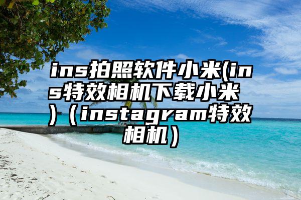 ins拍照软件小米(ins特效相机下载小米 )（instagram特效相机）