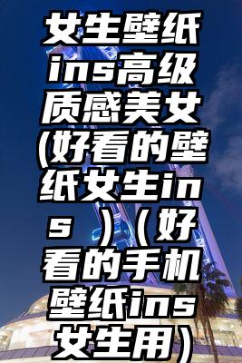 女生壁纸ins高级质感美女(好看的壁纸女生ins )（好看的手机壁纸ins女生用）