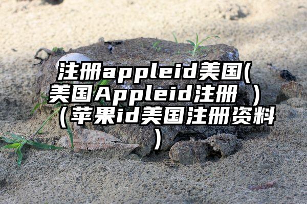 注册appleid美国(美国Appleid注册 )(苹果id美国注册资料)