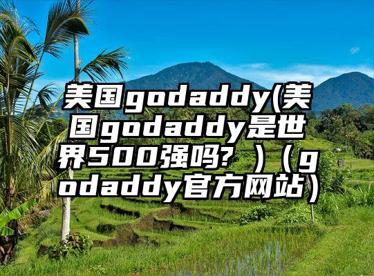 美国godaddy(美国godaddy是世界500强吗? )（godaddy官方网站）