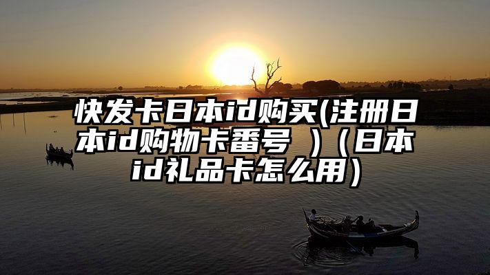 快发卡日本id购买(注册日本id购物卡番号 )（日本id礼品卡怎么用）