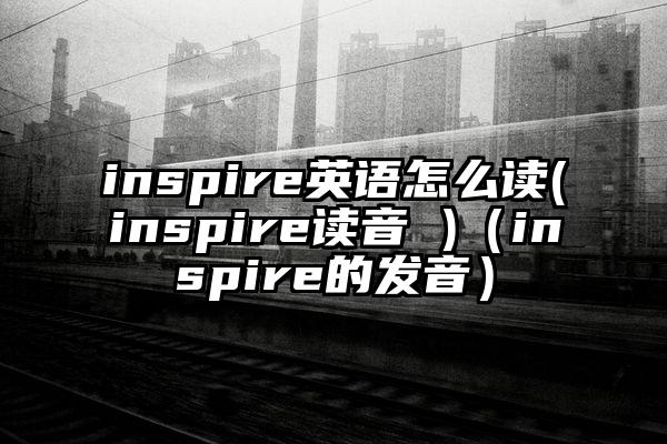 inspire英语怎么读(inspire读音 )（inspire的发音）