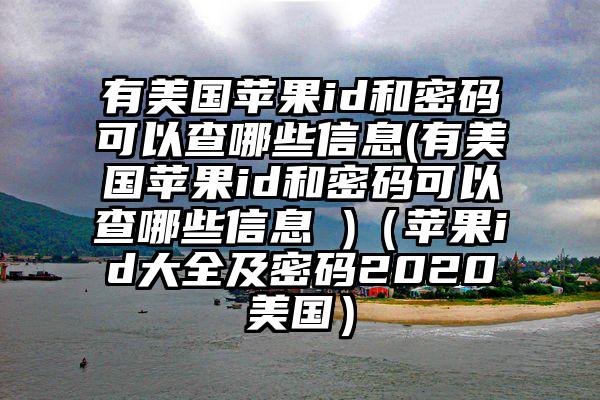 有美国苹果id和密码可以查哪些信息(有美国苹果id和密码可以查哪些信息 )（苹果id大全及密码2020美国）