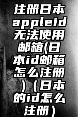 注册日本appleid无法使用邮箱(日本id邮箱怎么注册 )（日本的id怎么注册）
