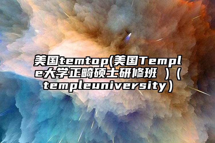 美国temtop(美国Temple大学正畸硕士研修班 )（templeuniversity）