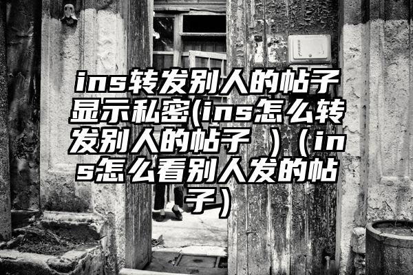 ins转发别人的帖子显示私密(ins怎么转发别人的帖子 )（ins怎么看别人发的帖子）
