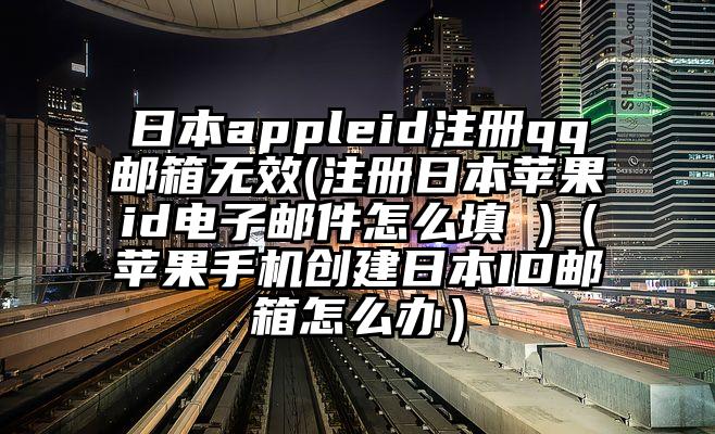 日本appleid注册qq邮箱无效(注册日本苹果id电子邮件怎么填 )（苹果手机创建日本ID邮箱怎么办）