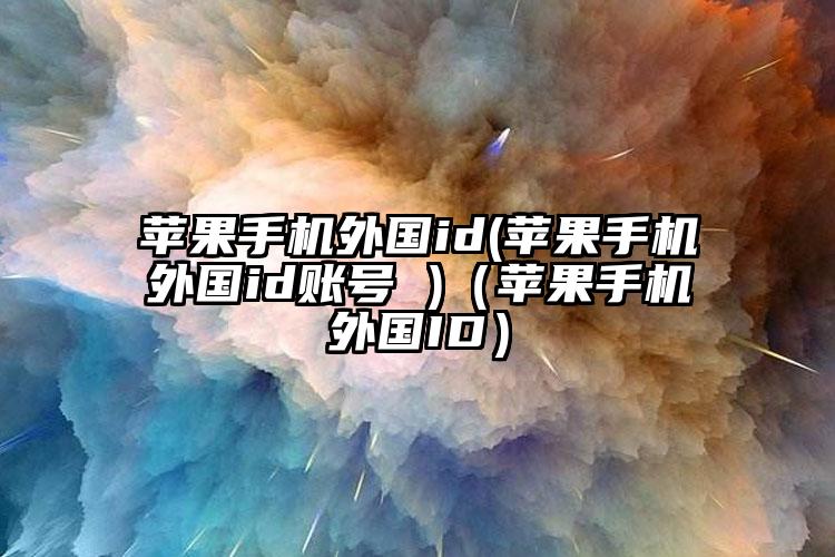 苹果手机外国id(苹果手机外国id账号 )（苹果手机外国ID）