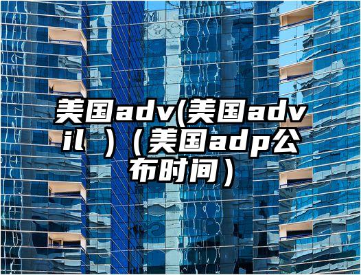 美国adv(美国advil )（美国adp公布时间）