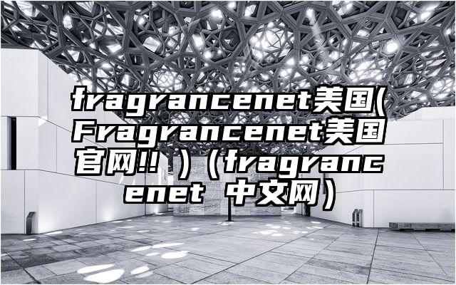 fragrancenet美国(Fragrancenet美国官网!! )（fragrancenet 中文网）