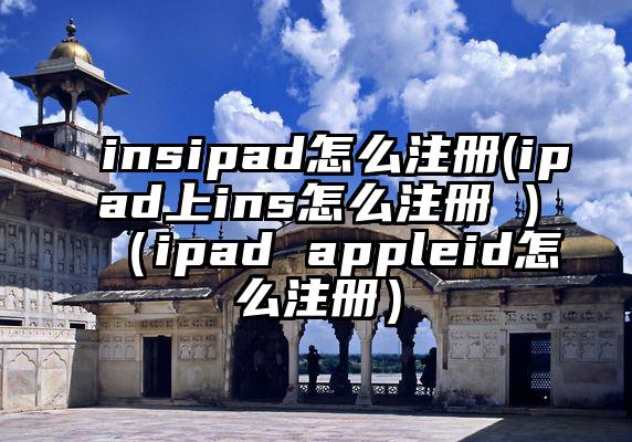 insipad怎么注册(ipad上ins怎么注册 )（ipad appleid怎么注册）