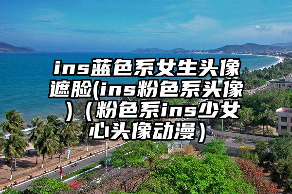 ins蓝色系女生头像遮脸(ins粉色系头像 )（粉色系ins少女心头像动漫）