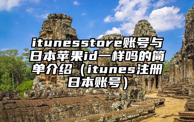 itunesstore账号与日本苹果id一样吗的简单介绍(itunes注册日本账号)