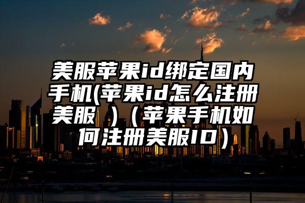 美服苹果id绑定国内手机(苹果id怎么注册美服 )（苹果手机如何注册美服ID）