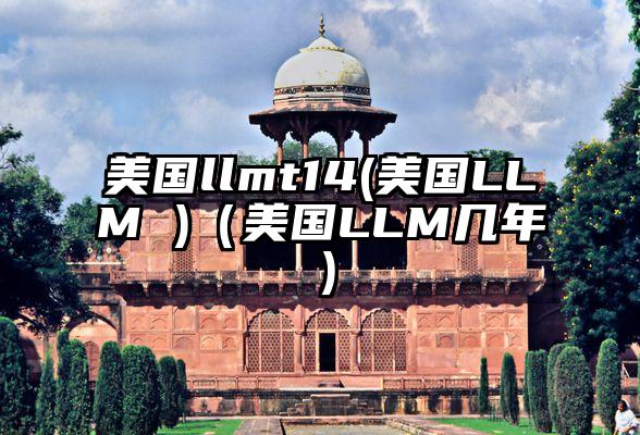 美国llmt14(美国LLM )（美国LLM几年）