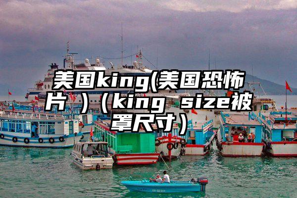 美国king(美国恐怖片 )（king size被罩尺寸）