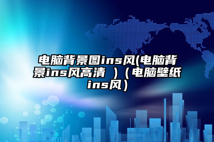 电脑背景图ins风(电脑背景ins风高清 )(电脑壁纸ins风)