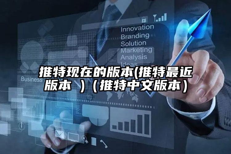推特现在的版本(推特最近版本 )（推特中文版本）