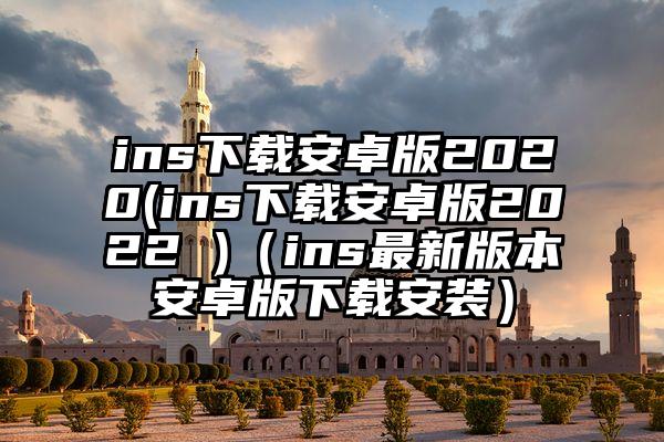 ins下载安卓版2020(ins下载安卓版2022 )（ins最新版本安卓版下载安装）