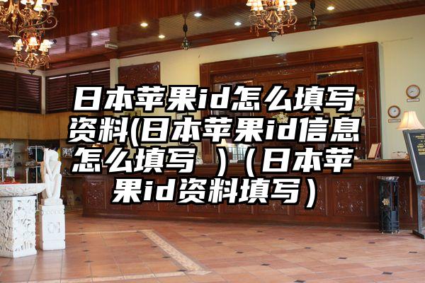 日本苹果id怎么填写资料(日本苹果id信息怎么填写 )（日本苹果id资料填写）