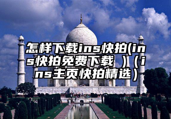 怎样下载ins快拍(ins快拍免费下载 )(ins主页快拍精选)