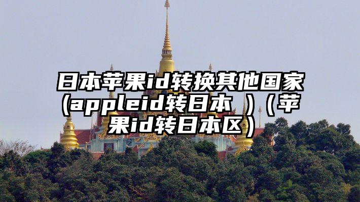 日本苹果id转换其他国家(appleid转日本 )(苹果id转日本区)
